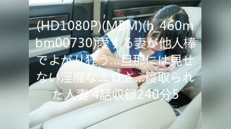 (HD1080P)(MBM)(h_460mbm00730)愛する妻が他人棒でよがり狂う…旦那には見せない淫靡なエロさ…寝取られた人妻 4話収録240分5