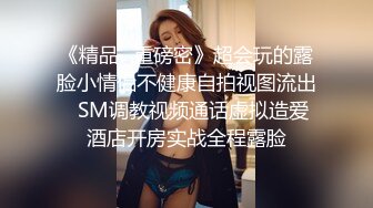 《精品✅重磅密》超会玩的露脸小情侣不健康自拍视图流出✅SM调教视频通话虚拟造爱酒店开房实战全程露脸