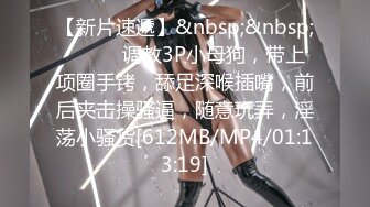 【新片速遞】&nbsp;&nbsp;❤️❤️调教3P小母狗，带上项圈手铐，舔足深喉插嘴，前后夹击操骚逼，随意玩弄，淫荡小骚货[612MB/MP4/01:13:19]