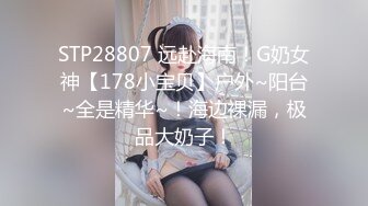 STP28807 远赴海南！G奶女神【178小宝贝】户外~阳台~全是精华~！海边裸漏，极品大奶子！