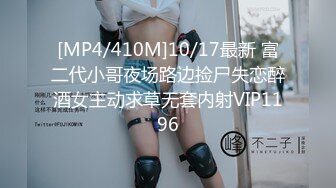 [MP4/410M]10/17最新 富二代小哥夜场路边捡尸失恋醉酒女主动求草无套内射VIP1196