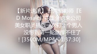 【新片速遞】 台湾摄影师『ED Mosaic』花重金约来公司美女职员挑战一次打十个男人❤️没想到第一轮就撑不住了！[3500M/MP4/01:37:30]