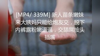 [MP4/ 339M] 新人苗条嫩妹来大姨妈只能给炮友交，脱下内裤露粉嫩逼逼，交舔屌按头插嘴