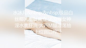 水冰月&nbsp;&nbsp;极品白丝椰乳羞耻耸立 还没操女神淫水就狂流 大开M腿淫荡抽插 女上位宫口榨汁