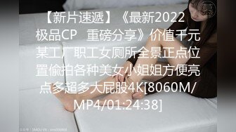 【新片速遞】《最新2022⭐极品CP⭐重磅分享》价值千元某工厂职工女厕所全景正点位置偸拍各种美女小姐姐方便亮点多超多大屁股4K[8060M/MP4/01:24:38]