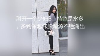 掰开一个少妇B，特色是水多，多到像泡沫般源源不绝涌出那种