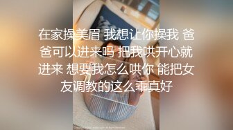 在家操美眉 我想让你操我 爸爸可以进来吗 把我哄开心就进来 想要我怎么哄你 能把女友调教的这么乖真好