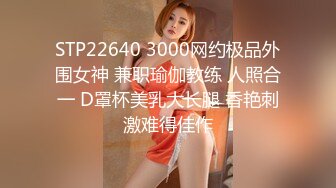 STP22640 3000网约极品外围女神 兼职瑜伽教练 人照合一 D罩杯美乳大长腿 香艳刺激难得佳作