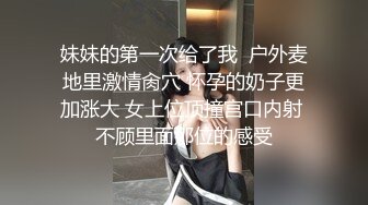 妹妹的第一次给了我  户外麦地里激情肏穴 怀孕的奶子更加涨大 女上位顶撞宫口内射 不顾里面那位的感受