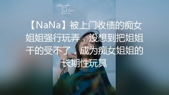 【NaNa】被上门收债的痴女姐姐强行玩弄，没想到把姐姐干的受不了，成为痴女姐姐的长期性玩具