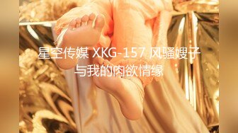 星空传媒 XKG-157 风骚嫂子与我的肉欲情缘