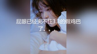 屁眼已经夹不住3.3的假鸡巴了。。。