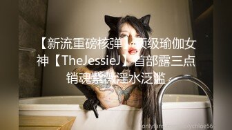 【新流重磅核弹】顶级瑜伽女神【TheJessieJ】首部露三点销魂紫薇淫水泛滥