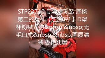 STP23740 黑丝爆乳装 周榜第二的女神【江浙沪1】D罩杯粉嫩尤物&nbsp;&nbsp;无毛白虎&nbsp;&nbsp;画质清晰 香艳劲爆