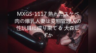 MXGS-1117 熟れたスケベ肉の爆乳人妻は変態管理人の性玩具に成り果てる 大森しずか