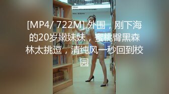 [MP4/ 722M] 外围，刚下海的20岁嫩妹妹，蜜桃臀黑森林太挑逗，清纯风一秒回到校园