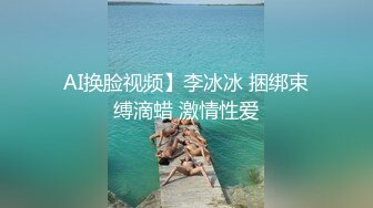 AI换脸视频】李冰冰 捆绑束缚滴蜡 激情性爱