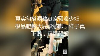 真实勾搭调教良家骚浪少妇，极品肥臀大屁股舔脚，样子真下贱，口爆颜射