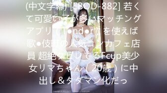 (中文字幕) [EBOD-882] 若くて可愛い子が多いマッチングアプリ（T●nd●r）を使えば 歌●伎町の人気コンカフェ店員 超絶クビレてるFcup美少女リマちゃん（20歳）に中出し＆タダマン化だっ