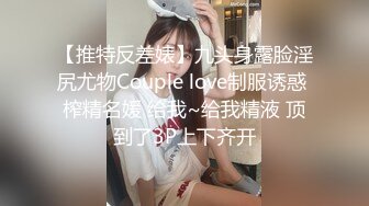 【推特反差婊】九头身露脸淫尻尤物Couple love制服诱惑 榨精名媛 给我~给我精液 顶到了3P上下齐开