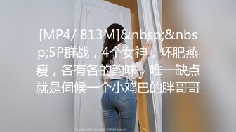 [MP4/ 813M]&nbsp;&nbsp;5P群战，4个女神，环肥燕瘦，各有各的韵味，唯一缺点就是伺候一个小鸡巴的胖哥哥