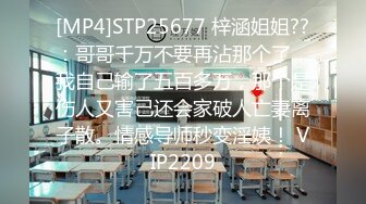 [MP4]STP25677 梓涵姐姐??：哥哥千万不要再沾那个了，我自己输了五百多万，那个是伤人又害己还会家破人亡妻离子散。情感导师秒变淫姨！ VIP2209