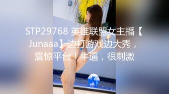 STP29768 英雄联盟女主播【Junaaa】边打游戏边大秀，震惊平台！牛逼，很刺激