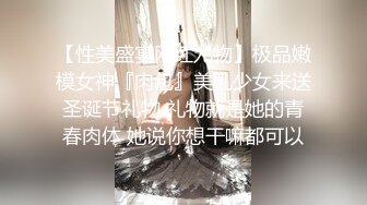 【性美盛宴网红尤物】极品嫩模女神『肉包』美乳少女来送圣诞节礼物 礼物就是她的青春肉体 她说你想干嘛都可以