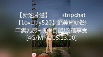 【新速片遞】⭐⭐⭐stripchat【LoveJay520】绝美蜜桃臀!丰满乳房~跳蛋自慰!淫荡享受[4G/MP4/05:13:00]