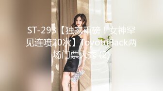 ST-293【独家重磅！女神罕见连喷20次】ToyotuBack两场门票大秀 (2)