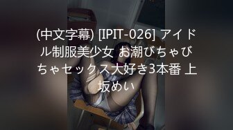 (中文字幕) [IPIT-026] アイドル制服美少女 お潮びちゃびちゃセックス大好き3本番 上坂めい