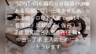 SDNT-016 寝取らせ願望のある旦那に従い出演させられた本物シロウト人妻 case14 看護師・川瀬知子（仮名） 32歳 愛知県名古屋市在住 輪●中出し了承 主人のためにネトラレます