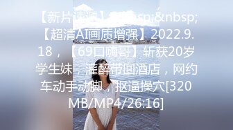 【新片速遞】&nbsp;&nbsp;【超清AI画质增强】2022.9.18，【69口嗨哥】斩获20岁学生妹，灌醉带回酒店，网约车动手动脚，抠逼操穴[320MB/MP4/26:16]