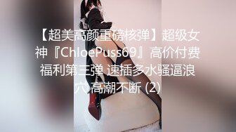 【超美高颜重磅核弹】超级女神『ChloePuss69』高价付费福利第三弹 速插多水骚逼浪穴 高潮不断 (2)