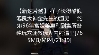 【新速片遞】 样子长得酷似泡良大神金先生的渣男❤️约炮96年富姐姜惠利到寓所各种玩穴调教玩弄内射逼里[765MB/MP4/21:39]