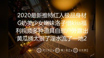 2020最新推特红人极品身材G奶美少女嫩妹洛子惜kiss福利视频多种道具自慰户外露出黄瓜捅太狠了淫水流了一地2