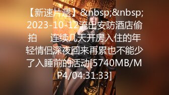 【新速片遞】&nbsp;&nbsp;2023-10-12流出安防酒店偷拍❤️连续几天开房入住的年轻情侣深夜回来再累也不能少了入睡前的活动[5740MB/MP4/04:31:33]