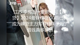 江苏 李梅五一重磅福利【裸贷】2024最新裸贷 00后已快成为裸贷主力军有些妹子为了借钱真够拼的