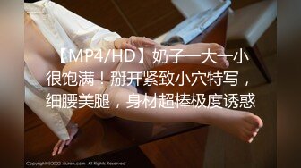 [MP4/ 769M] 04大胸妹妹全程露脸被小哥干射以后陪狼友发骚，揉奶玩逼特写展示，淫声荡语互动撩骚跳蛋自慰呻吟