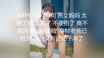 [MP4/60.5MB] 熟女妈妈 太爽了妈 太紧了 不要拍了 爽不爽妈 爽 这丰腴的身材老爸已经开不动 只有让儿子冲了