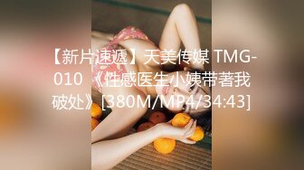 【新片速遞】天美传媒 TMG-010 《性感医生小姨带著我破处》[380M/MP4/34:43]