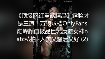 《顶级网红重磅精品》露脸才是王道！万狼求档OnlyFans巅峰颜值极品巨乳反差女神natc私拍~人美又骚活又好 (2)