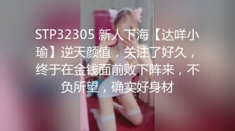 STP32305 新人下海【达咩小瑜】逆天颜值，关注了好久，终于在金钱面前败下阵来，不负所望，确实好身材