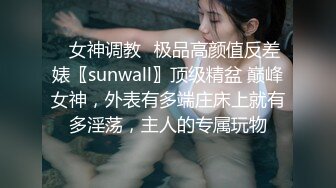 ✿女神调教✿极品高颜值反差婊〖sunwall〗顶级精盆 巅峰女神，外表有多端庄床上就有多淫荡，主人的专属玩物