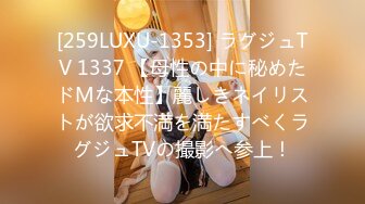 [259LUXU-1353] ラグジュTV 1337 【母性の中に秘めたドMな本性】麗しきネイリストが欲求不満を満たすべくラグジュTVの撮影へ参上！