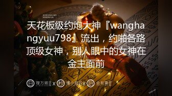 天花板级约炮大神『wanghangyuu798』流出，约啪各路顶级女神，别人眼中的女神在金主面前