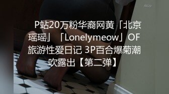 ✨P站20万粉华裔网黄「北京瑶瑶」「Lonelymeow」OF旅游性爱日记 3P百合爆菊潮吹露出【第二弹】