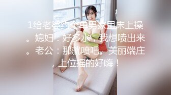 1给老婆约个单男家里床上操。媳妇：好多水，我想喷出来。老公：那就喷吧。美丽端庄，上位摇的好嗨！