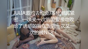 JULIA邀约去约会J罩杯爆乳紧密…一次又一次的爱爱接吻败给了诱惑的我在饭店一次又一次的被NTR！