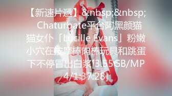 【新速片遞】&nbsp;&nbsp;✨Chaturbate平台阿黑颜猫猫女仆「Lucille Evans」粉嫩小穴在按摩棒肉棒玩具和跳蛋下不停冒出白浆[3.55GB/MP4/1:37:28]